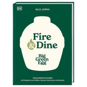 Big Green Egg Grillbuch "Fire & Dine - Draußen Kochen" von Nils Jorra - 130 Grillrezepte, Koch-, Schmor & Backrezepte